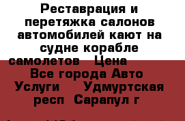 Реставрация и перетяжка салонов автомобилей,кают на судне корабле,самолетов › Цена ­ 3 000 - Все города Авто » Услуги   . Удмуртская респ.,Сарапул г.